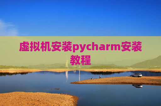 虚拟机安装pycharm安装教程 虚拟机安装pycharm安装教程